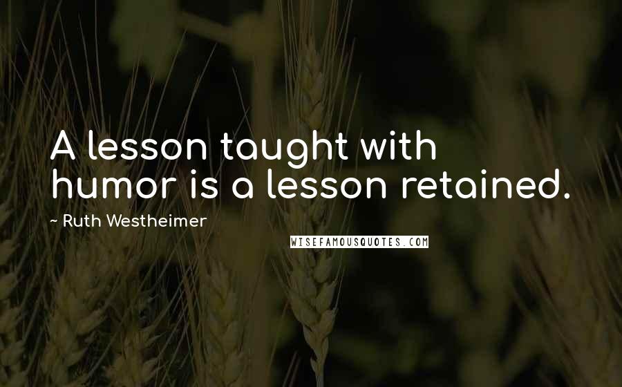 Ruth Westheimer Quotes: A lesson taught with humor is a lesson retained.