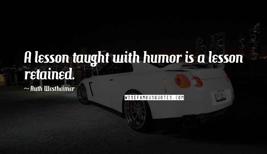 Ruth Westheimer Quotes: A lesson taught with humor is a lesson retained.