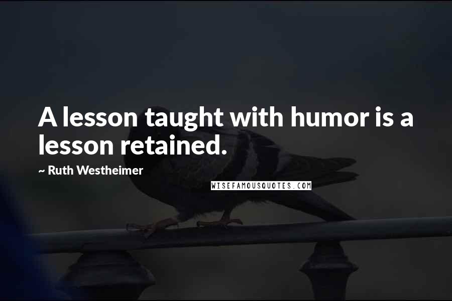 Ruth Westheimer Quotes: A lesson taught with humor is a lesson retained.