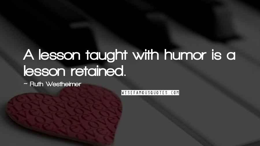 Ruth Westheimer Quotes: A lesson taught with humor is a lesson retained.