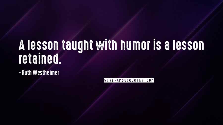 Ruth Westheimer Quotes: A lesson taught with humor is a lesson retained.