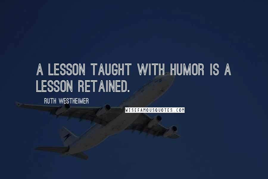 Ruth Westheimer Quotes: A lesson taught with humor is a lesson retained.