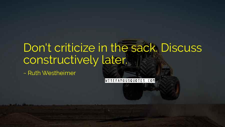 Ruth Westheimer Quotes: Don't criticize in the sack. Discuss constructively later.