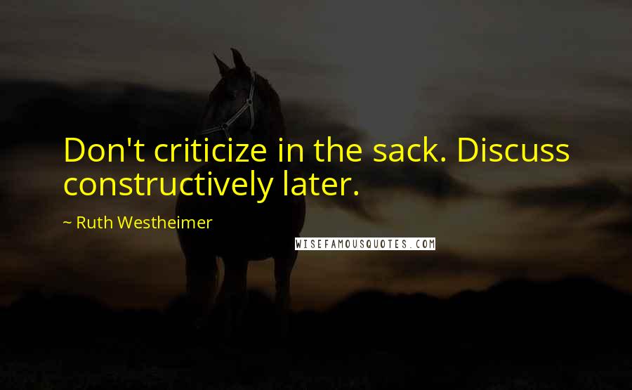 Ruth Westheimer Quotes: Don't criticize in the sack. Discuss constructively later.