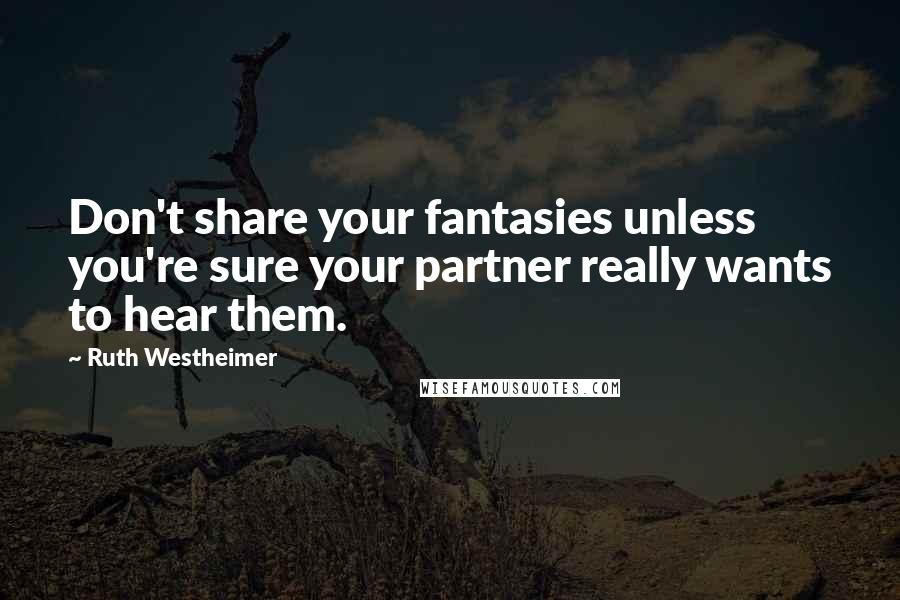 Ruth Westheimer Quotes: Don't share your fantasies unless you're sure your partner really wants to hear them.