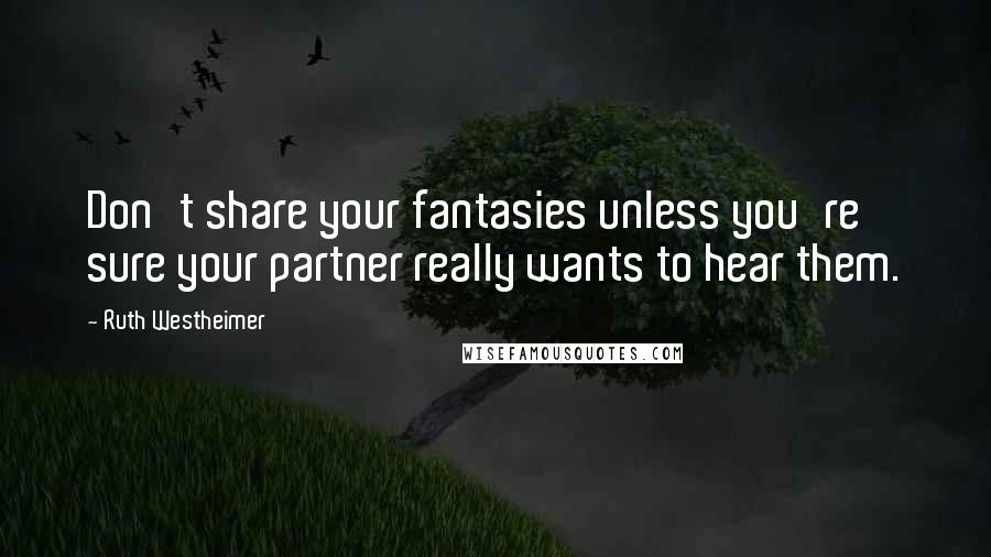 Ruth Westheimer Quotes: Don't share your fantasies unless you're sure your partner really wants to hear them.