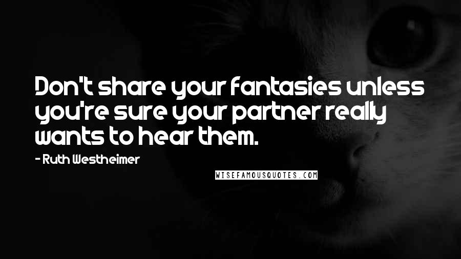 Ruth Westheimer Quotes: Don't share your fantasies unless you're sure your partner really wants to hear them.