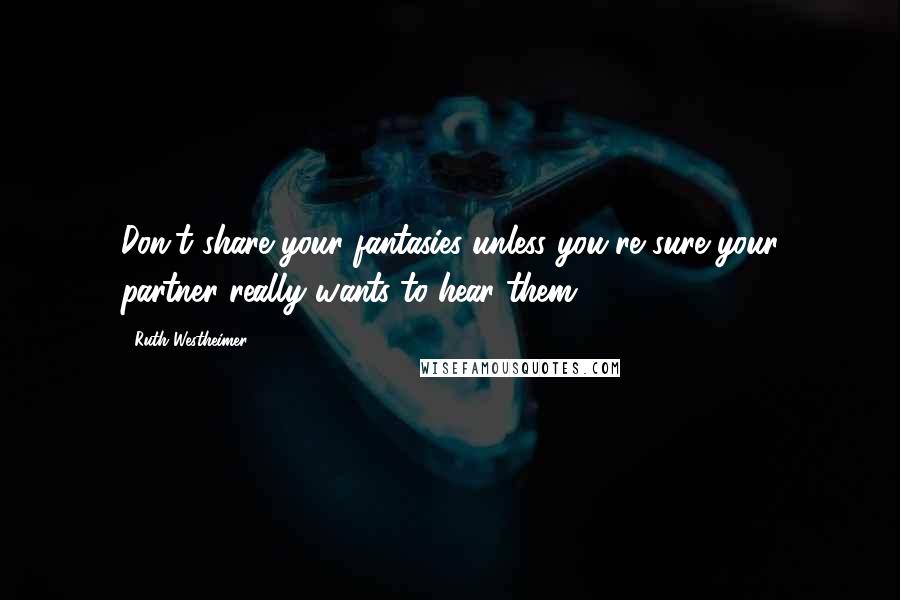 Ruth Westheimer Quotes: Don't share your fantasies unless you're sure your partner really wants to hear them.