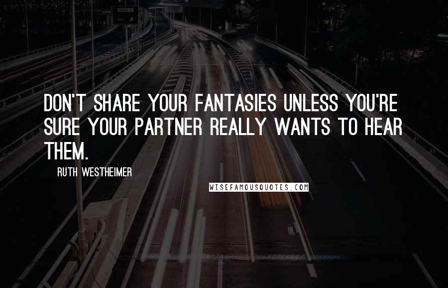 Ruth Westheimer Quotes: Don't share your fantasies unless you're sure your partner really wants to hear them.