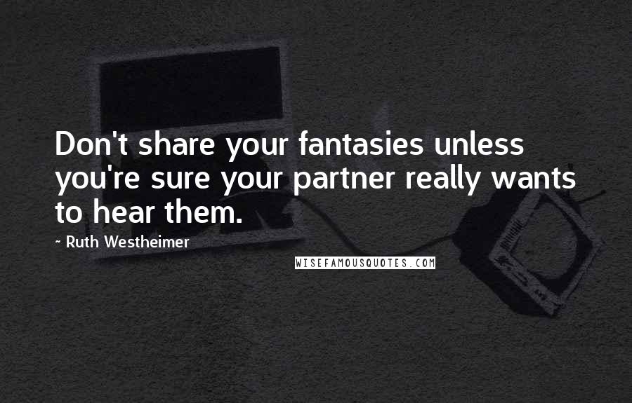 Ruth Westheimer Quotes: Don't share your fantasies unless you're sure your partner really wants to hear them.