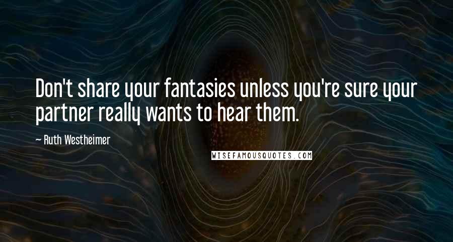 Ruth Westheimer Quotes: Don't share your fantasies unless you're sure your partner really wants to hear them.