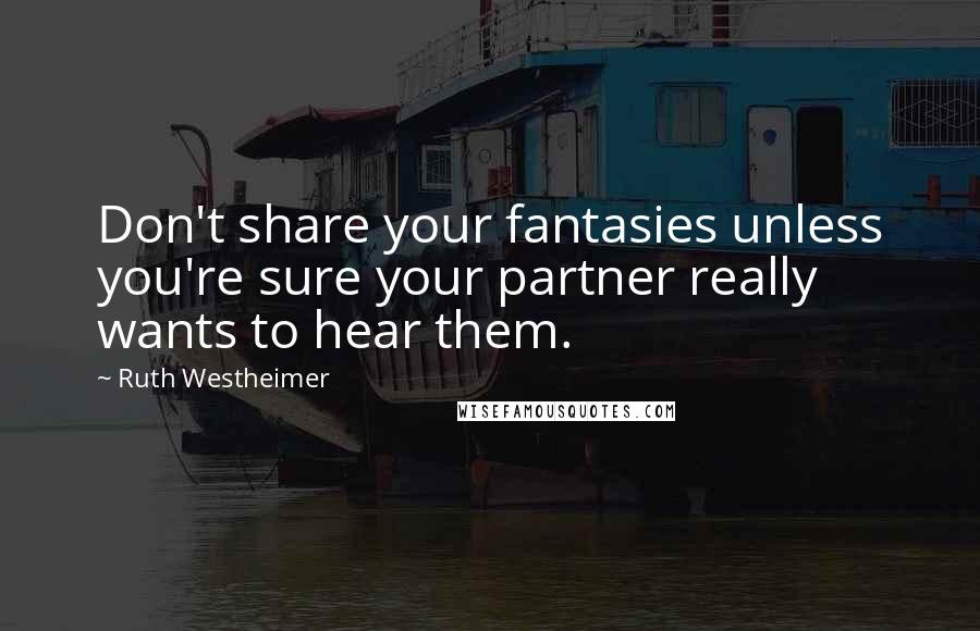 Ruth Westheimer Quotes: Don't share your fantasies unless you're sure your partner really wants to hear them.