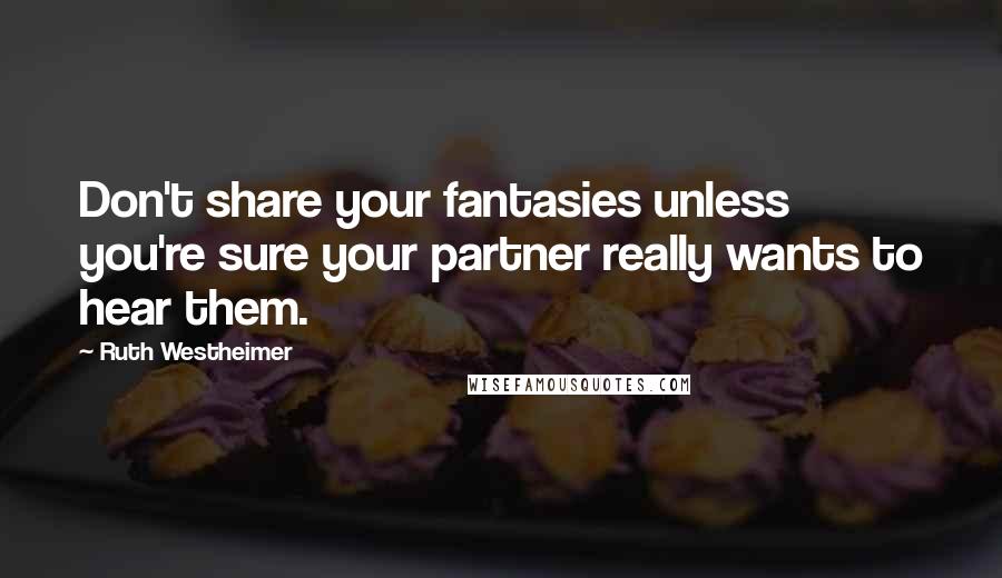 Ruth Westheimer Quotes: Don't share your fantasies unless you're sure your partner really wants to hear them.