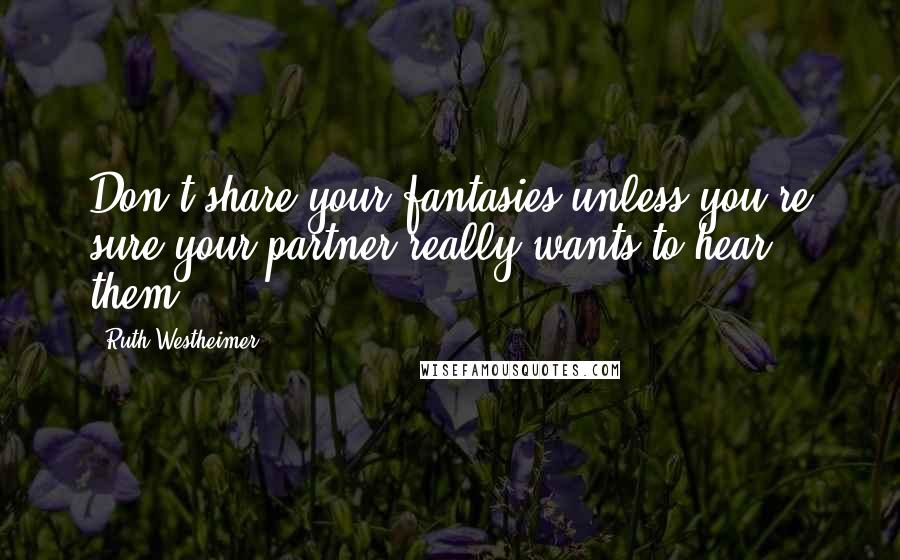 Ruth Westheimer Quotes: Don't share your fantasies unless you're sure your partner really wants to hear them.