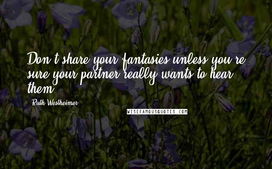 Ruth Westheimer Quotes: Don't share your fantasies unless you're sure your partner really wants to hear them.