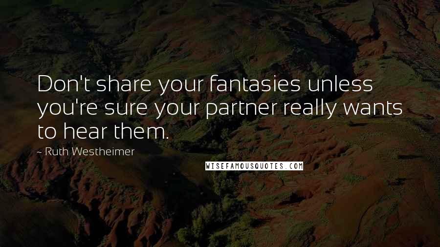 Ruth Westheimer Quotes: Don't share your fantasies unless you're sure your partner really wants to hear them.