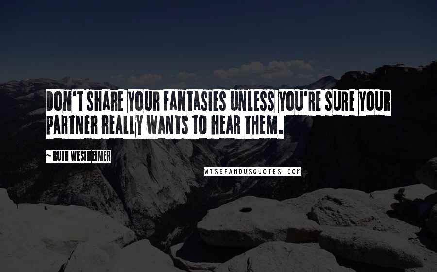 Ruth Westheimer Quotes: Don't share your fantasies unless you're sure your partner really wants to hear them.