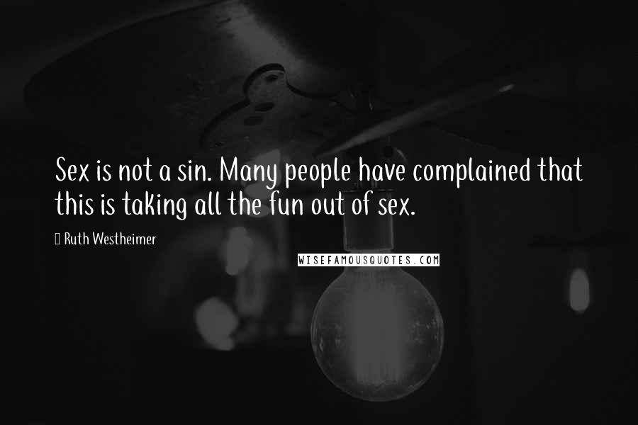 Ruth Westheimer Quotes: Sex is not a sin. Many people have complained that this is taking all the fun out of sex.