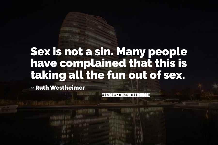 Ruth Westheimer Quotes: Sex is not a sin. Many people have complained that this is taking all the fun out of sex.