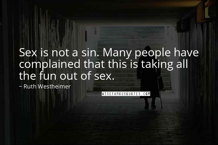 Ruth Westheimer Quotes: Sex is not a sin. Many people have complained that this is taking all the fun out of sex.