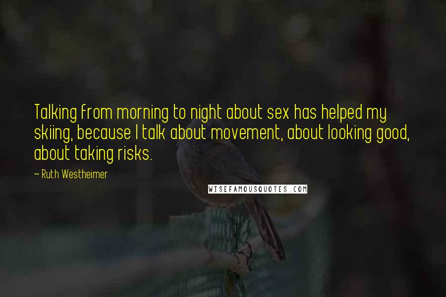 Ruth Westheimer Quotes: Talking from morning to night about sex has helped my skiing, because I talk about movement, about looking good, about taking risks.