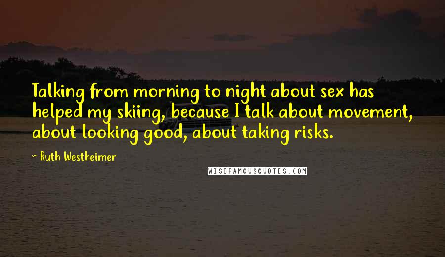 Ruth Westheimer Quotes: Talking from morning to night about sex has helped my skiing, because I talk about movement, about looking good, about taking risks.