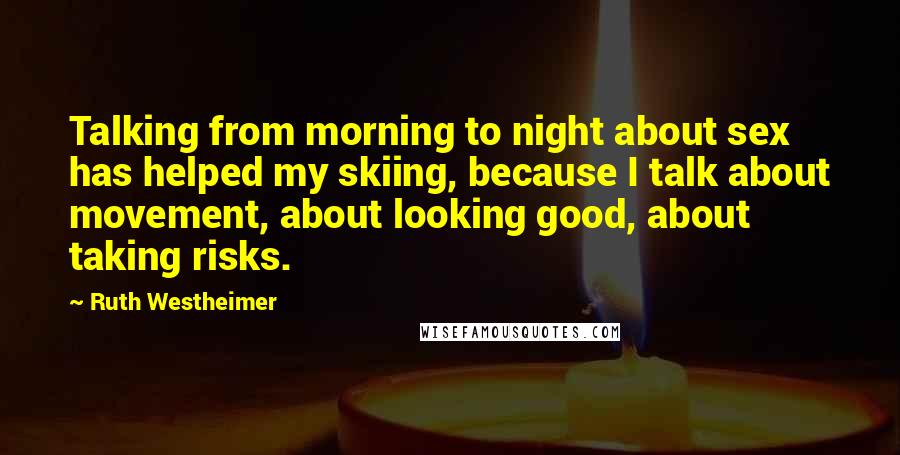 Ruth Westheimer Quotes: Talking from morning to night about sex has helped my skiing, because I talk about movement, about looking good, about taking risks.