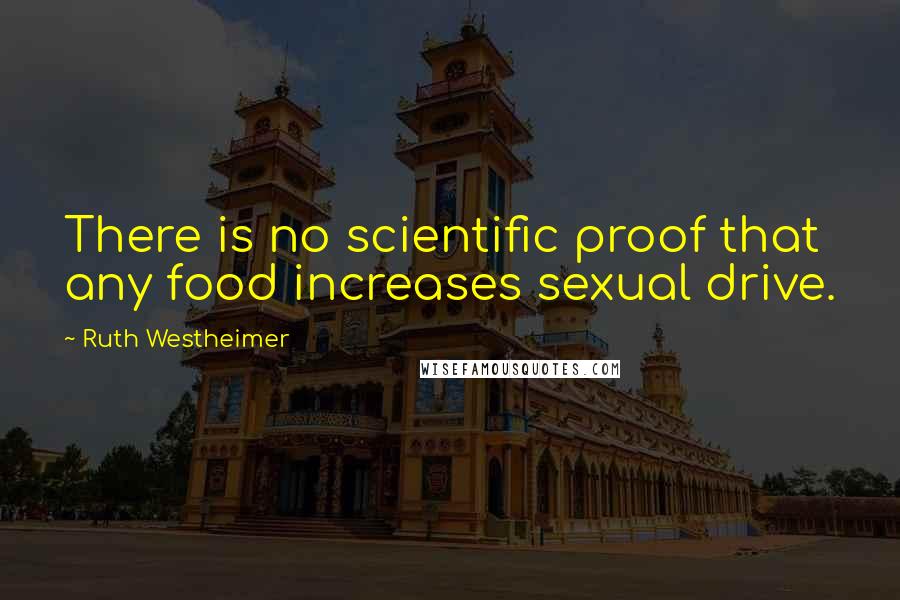 Ruth Westheimer Quotes: There is no scientific proof that any food increases sexual drive.