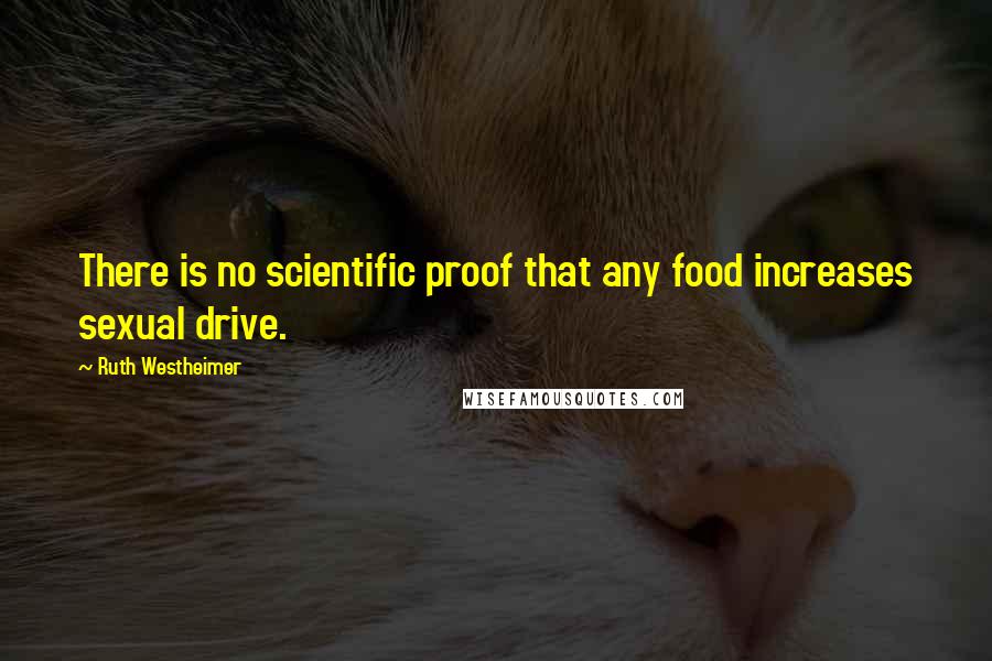 Ruth Westheimer Quotes: There is no scientific proof that any food increases sexual drive.
