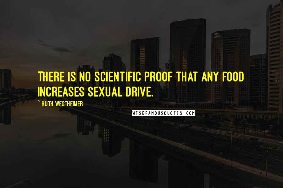 Ruth Westheimer Quotes: There is no scientific proof that any food increases sexual drive.