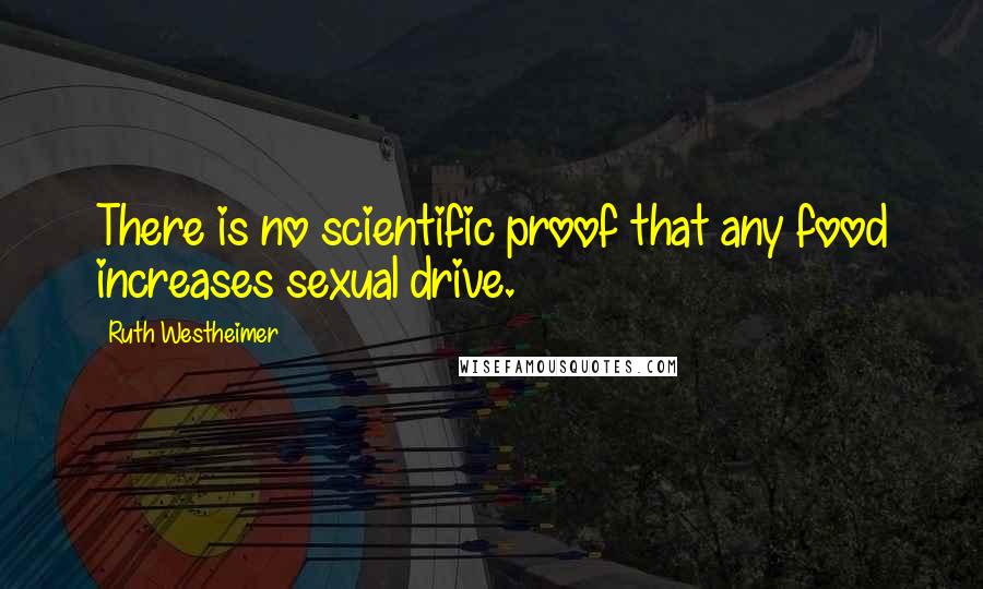 Ruth Westheimer Quotes: There is no scientific proof that any food increases sexual drive.