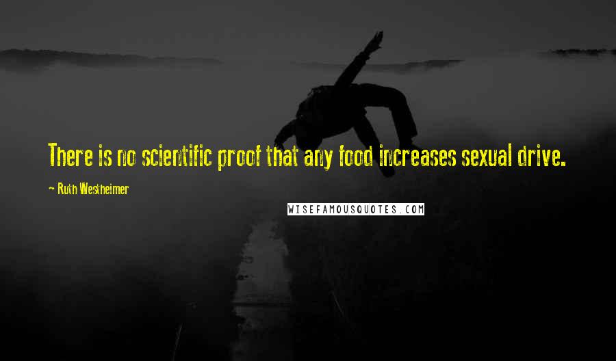 Ruth Westheimer Quotes: There is no scientific proof that any food increases sexual drive.