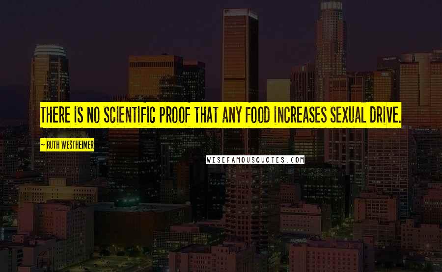 Ruth Westheimer Quotes: There is no scientific proof that any food increases sexual drive.