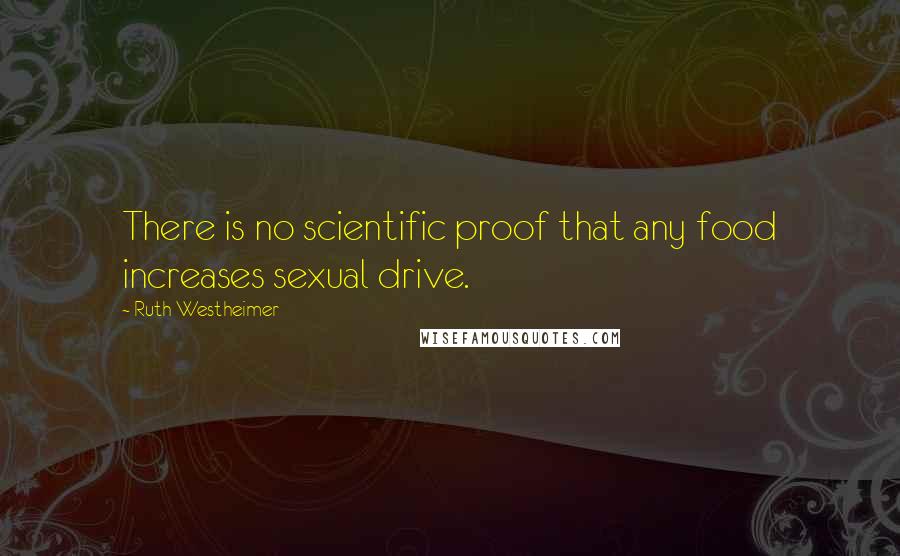Ruth Westheimer Quotes: There is no scientific proof that any food increases sexual drive.