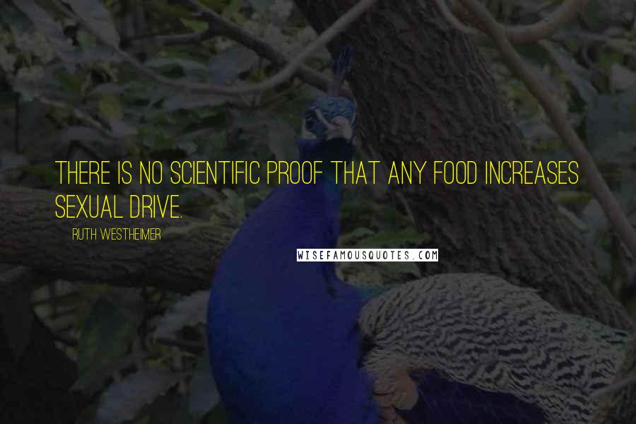 Ruth Westheimer Quotes: There is no scientific proof that any food increases sexual drive.