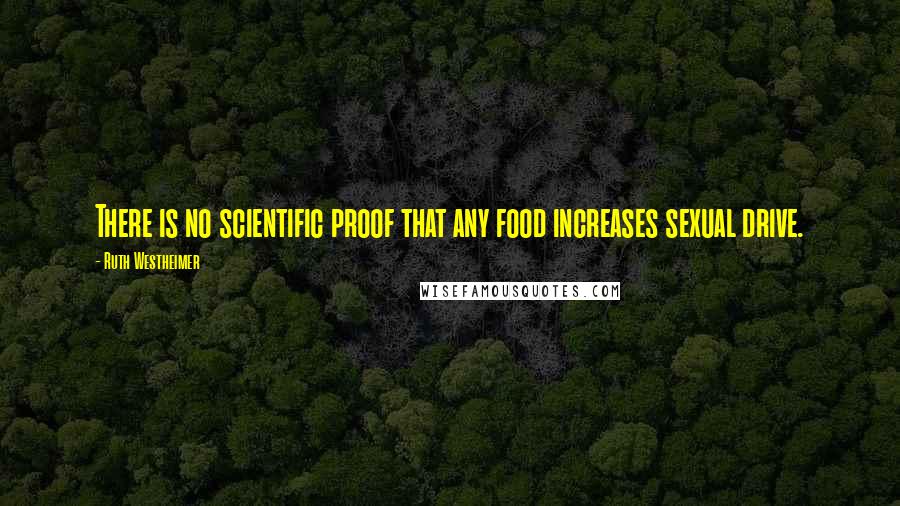Ruth Westheimer Quotes: There is no scientific proof that any food increases sexual drive.