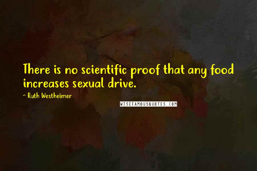 Ruth Westheimer Quotes: There is no scientific proof that any food increases sexual drive.