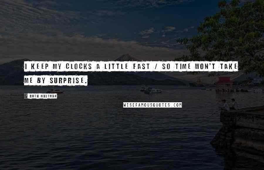 Ruth Whitman Quotes: I keep my clocks a little fast / so time won't take me by surprise.