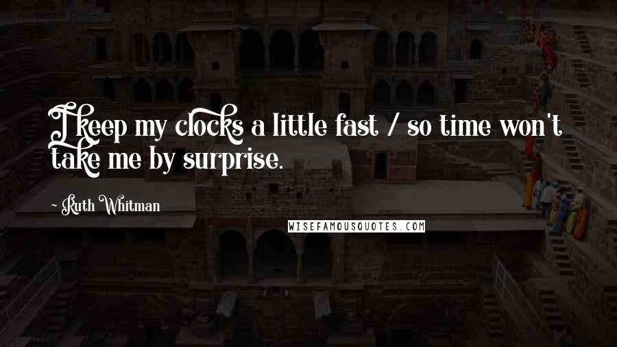 Ruth Whitman Quotes: I keep my clocks a little fast / so time won't take me by surprise.