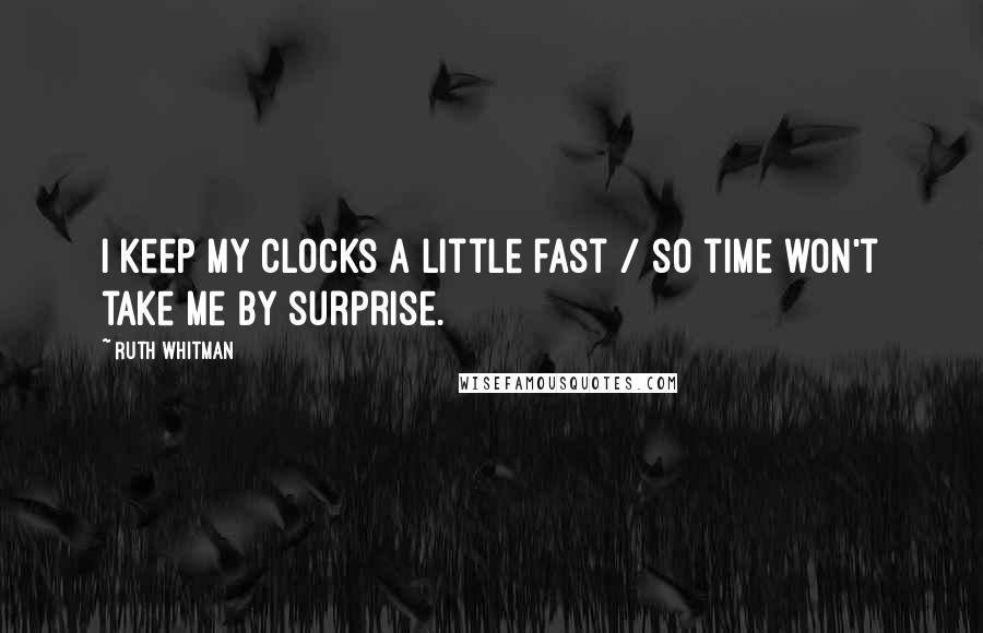 Ruth Whitman Quotes: I keep my clocks a little fast / so time won't take me by surprise.