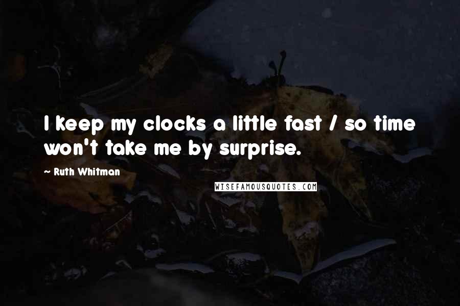 Ruth Whitman Quotes: I keep my clocks a little fast / so time won't take me by surprise.