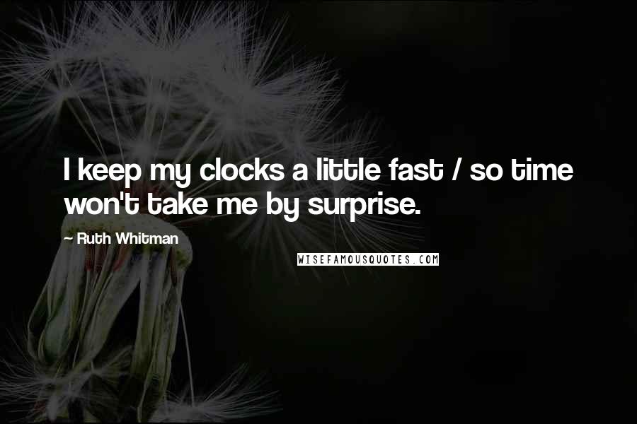 Ruth Whitman Quotes: I keep my clocks a little fast / so time won't take me by surprise.