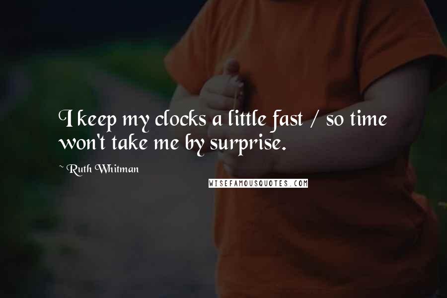 Ruth Whitman Quotes: I keep my clocks a little fast / so time won't take me by surprise.