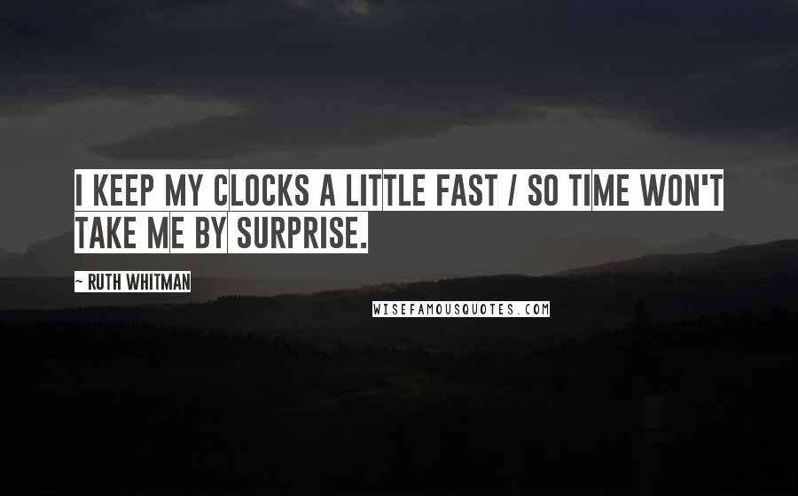 Ruth Whitman Quotes: I keep my clocks a little fast / so time won't take me by surprise.