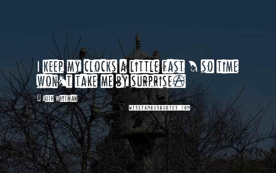 Ruth Whitman Quotes: I keep my clocks a little fast / so time won't take me by surprise.