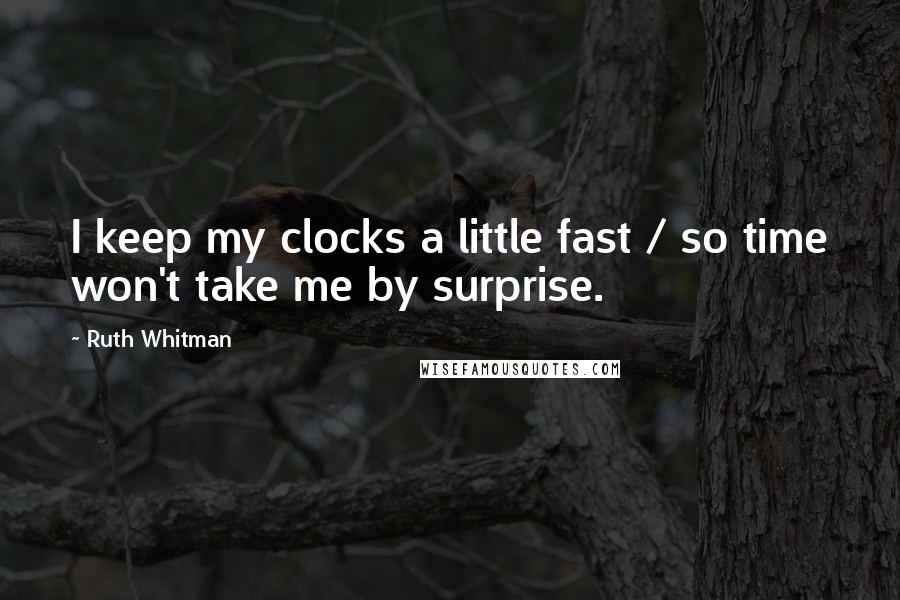 Ruth Whitman Quotes: I keep my clocks a little fast / so time won't take me by surprise.