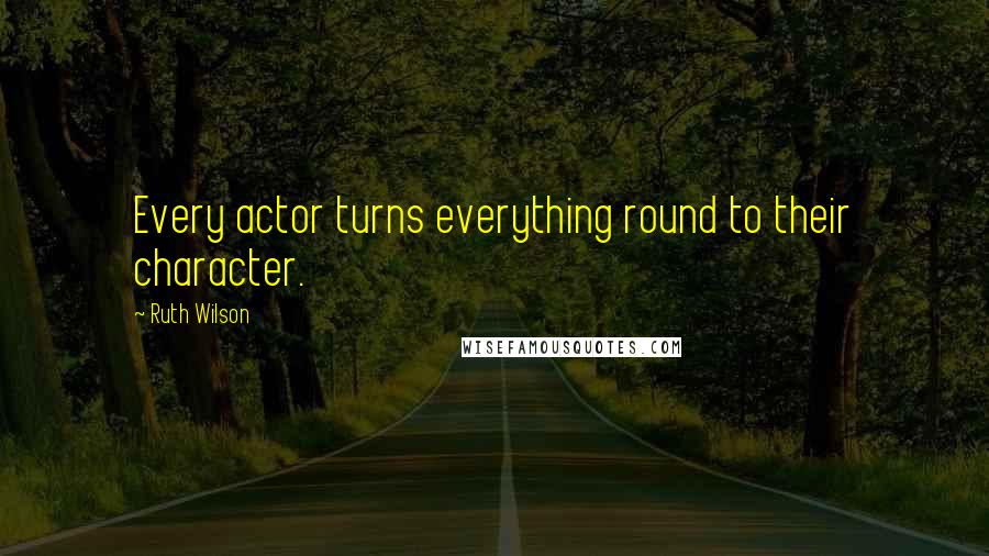 Ruth Wilson Quotes: Every actor turns everything round to their character.