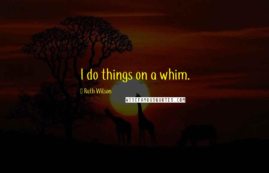 Ruth Wilson Quotes: I do things on a whim.