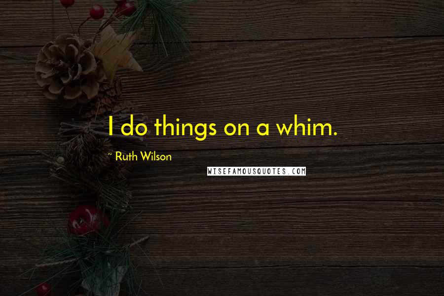 Ruth Wilson Quotes: I do things on a whim.