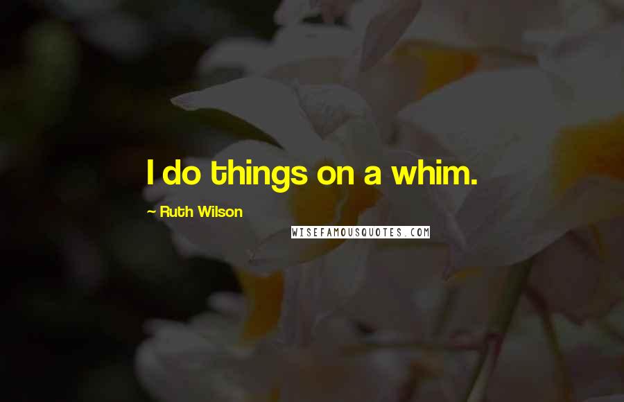 Ruth Wilson Quotes: I do things on a whim.